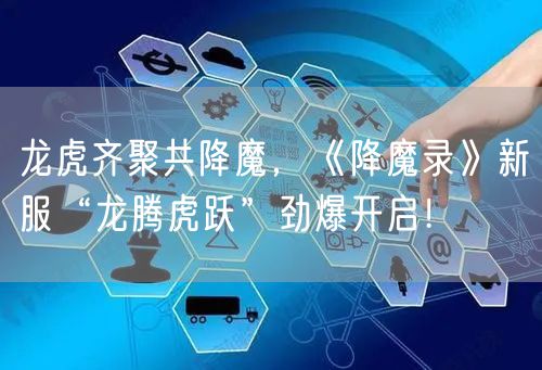 龙虎齐聚共降魔，《降魔录》新服“龙腾虎跃”劲爆开启！