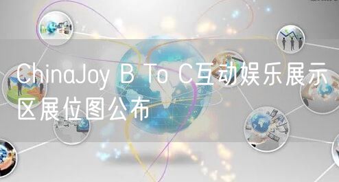 ChinaJoy B To C互动娱乐展示区展位图公布