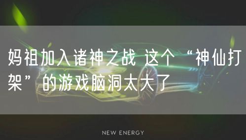 妈祖加入诸神之战 这个“神仙打架”的游戏脑洞太大了