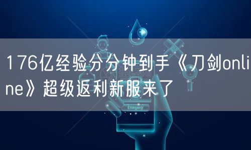 176亿经验分分钟到手《刀剑online》超级返利新服来了