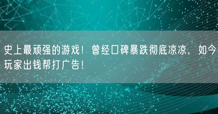 史上最顽强的游戏!曾经口碑暴跌彻底凉凉,如今玩家出钱帮打广告!
