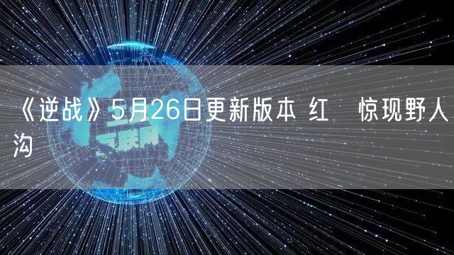 《逆战》5月26日更新版本 红犼惊现野人沟