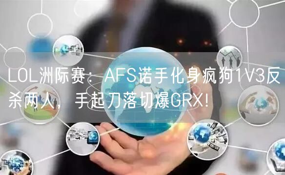 LOL洲际赛:AFS诺手化身疯狗1V3反杀两人,手起刀落切爆GRX!