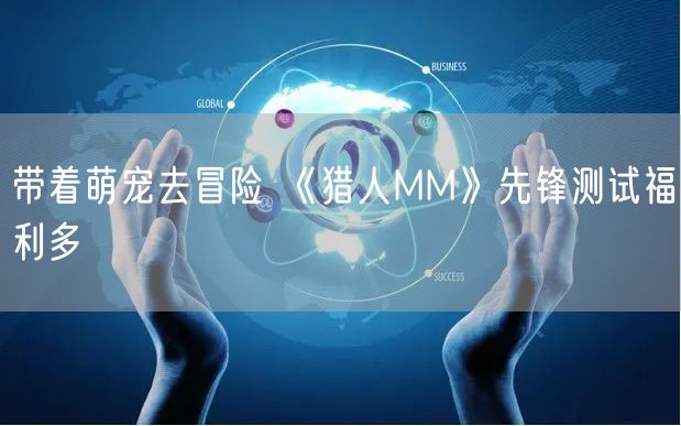 带着萌宠去冒险 《猎人MM》先锋测试福利多