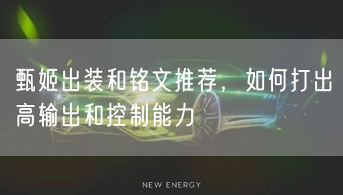 甄姬出装和铭文推荐,如何打出高输出和控制能力