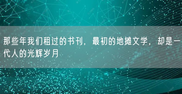 那些年我们租过的书刊，最初的地摊文学，却是一代人的光辉岁月