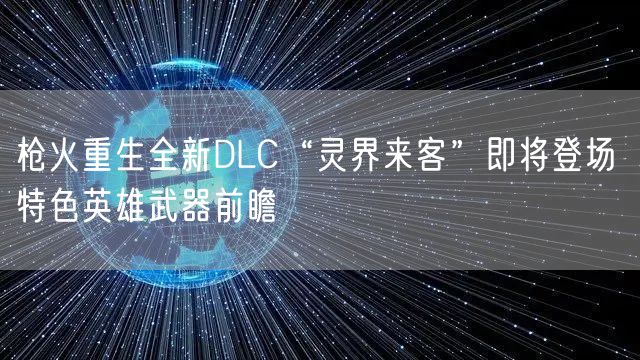 枪火重生全新DLC“灵界来客”即将登场 特色英雄武器前瞻
