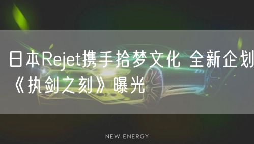日本Rejet携手拾梦文化 全新企划《执剑之刻》曝光