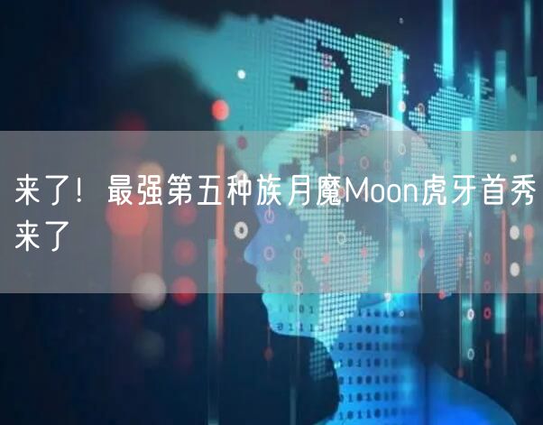 来了!最强第五种族月魔Moon虎牙首秀来了