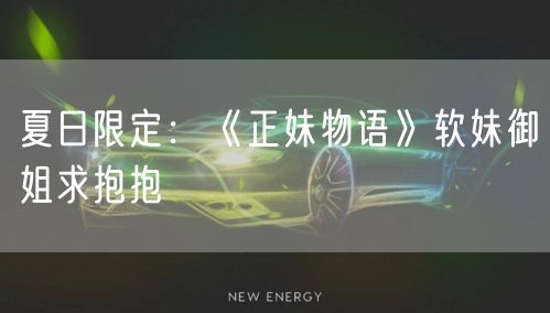 夏日限定：《正妹物语》软妹御姐求抱抱