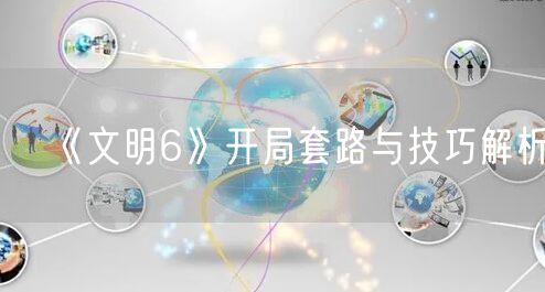 《文明6》开局套路与技巧解析