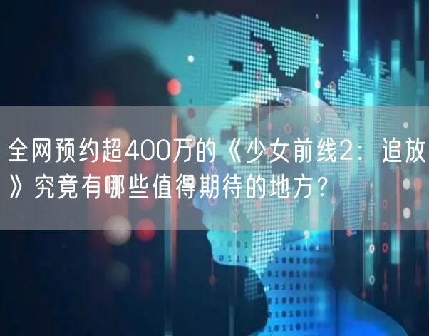 全网预约超400万的《少女前线2:追放》究竟有哪些值得期待的地方?