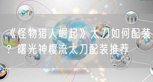 《怪物猎人崛起》太刀如何配装？曙光神樱流太刀配装推荐