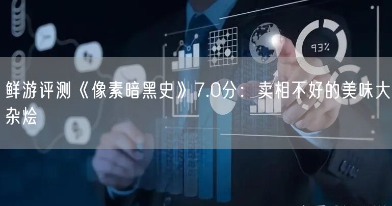 鲜游评测《像素暗黑史》7.0分：卖相不好的美味大杂烩