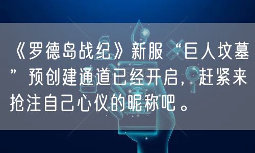 《罗德岛战纪》新服“巨人坟墓”预创建通道已经开启,赶紧来抢注自己心仪的昵称吧。