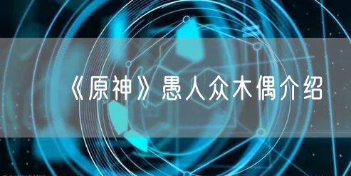 《原神》愚人众木偶介绍