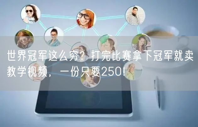 世界冠军这么穷？打完比赛拿下冠军就卖教学视频，一份只要250！