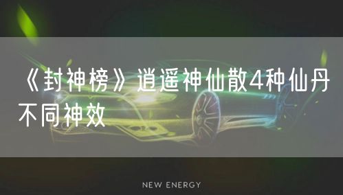 《封神榜》逍遥神仙散4种仙丹不同神效