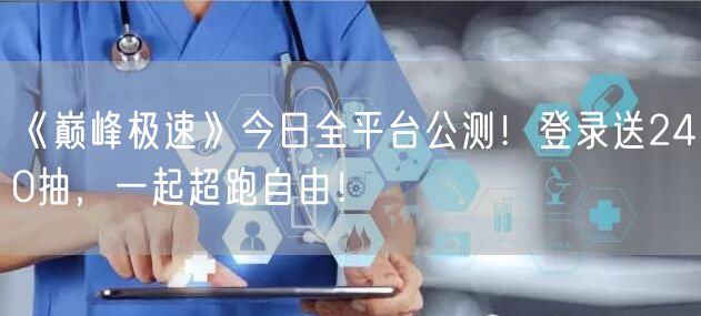 《巅峰极速》今日全平台公测!登录送240抽,一起超跑自由!