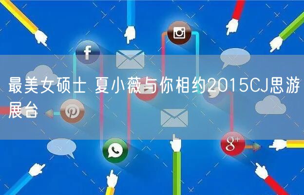 最美女硕士 夏小薇与你相约2015CJ思游展台