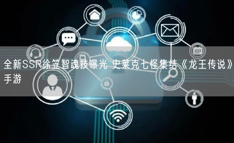 全新SSR徐笠智魂技曝光 史莱克七怪集结《龙王传说》手游