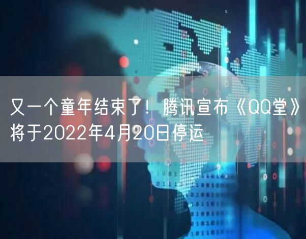 又一个童年结束了！腾讯宣布《QQ堂》将于2022年4月20日停运