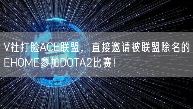 V社打脸ACE联盟，直接邀请被联盟除名的EHOME参加DOTA2比赛！
