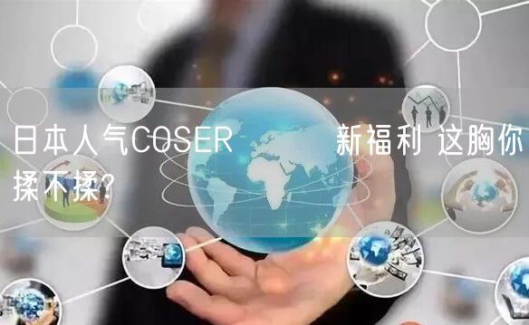 日本人气COSERえなこ新福利 这胸你揉不揉?