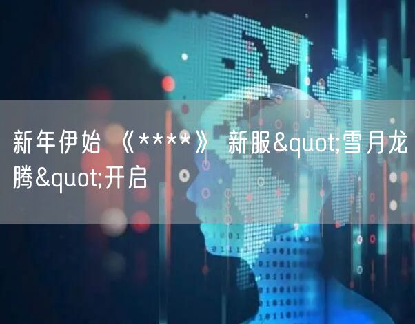 新年伊始 《****》 新服"雪月龙腾"开启