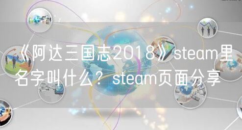 《阿达三国志2018》steam里名字叫什么？steam页面分享