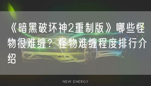 《暗黑破坏神2重制版》哪些怪物很难缠？怪物难缠程度排行介绍