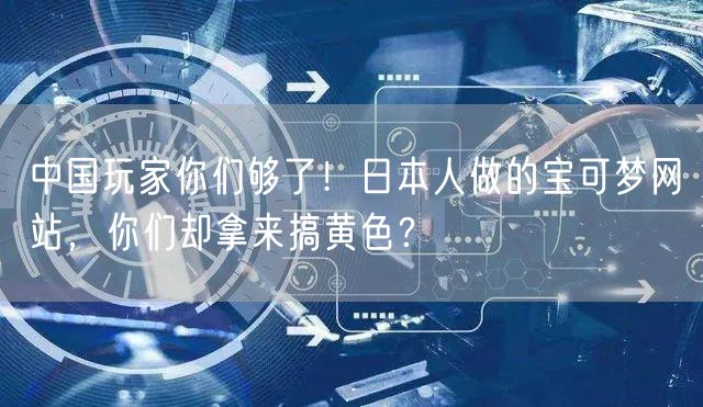 中国玩家你们够了！日本人做的宝可梦网站，你们却拿来搞黄色？