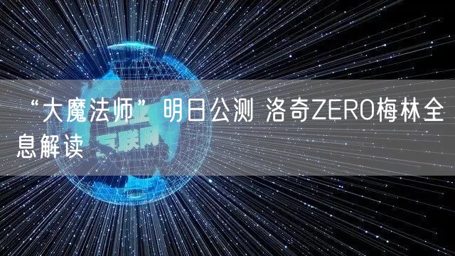 “大魔法师”明日公测 洛奇ZERO梅林全息解读