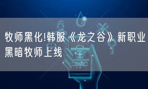 牧师黑化!韩服《龙之谷》新职业黑暗牧师上线