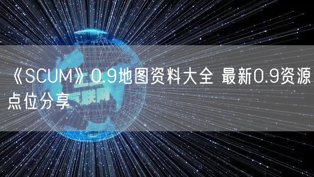 《SCUM》0.9地图资料大全 最新0.9资源点位分享