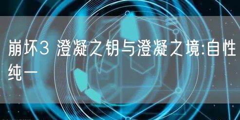 崩坏3 澄凝之钥与澄凝之境:自性纯一