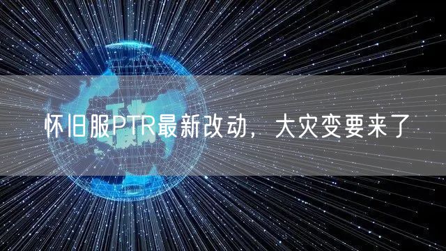 怀旧服PTR最新改动，大灾变要来了