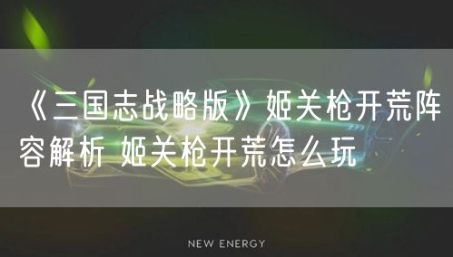 《三国志战略版》姬关枪开荒阵容解析 姬关枪开荒怎么玩