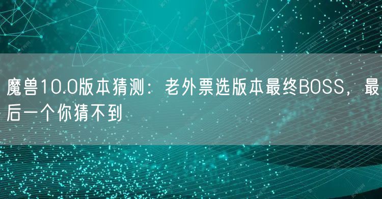 魔兽10.0版本猜测：老外票选版本最终BOSS，最后一个你猜不到