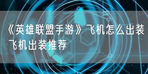 《英雄联盟手游》飞机怎么出装 飞机出装推荐