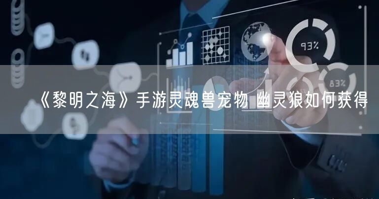 《黎明之海》手游灵魂兽宠物 幽灵狼如何获得