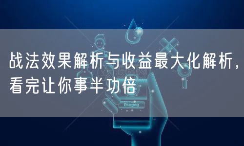 战法效果解析与收益最大化解析，看完让你事半功倍