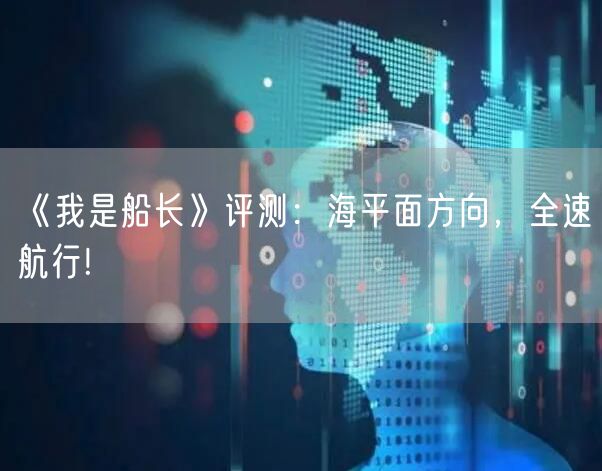 《我是船长》评测：海平面方向，全速航行!