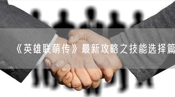 《英雄联萌传》最新攻略之技能选择篇