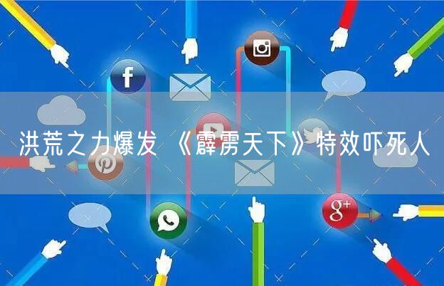 洪荒之力爆发 《霹雳天下》特效吓死人