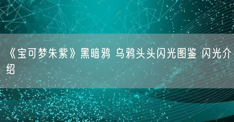 《宝可梦朱紫》黑暗鸦 乌鸦头头闪光图鉴 闪光介绍