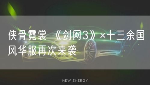 侠骨霓裳 《剑网3》×十三余国风华服再次来袭