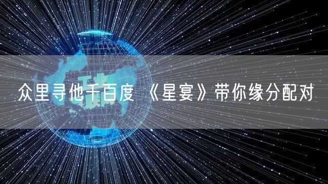 众里寻他千百度 《星宴》带你缘分配对