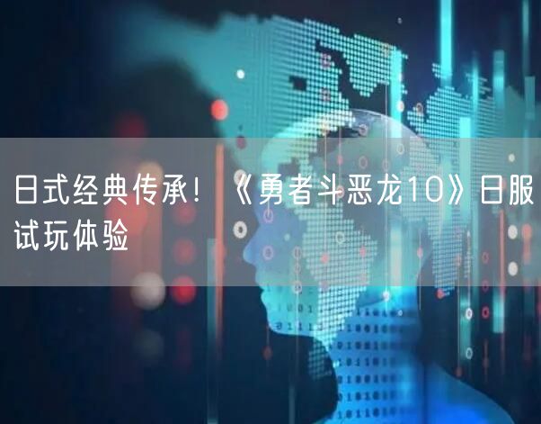 日式经典传承！《勇者斗恶龙10》日服试玩体验