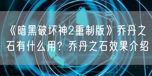 《暗黑破坏神2重制版》乔丹之石有什么用？乔丹之石效果介绍